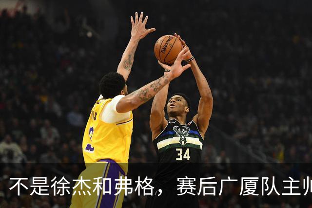 不是徐杰和弗格，赛后广厦队主帅夸赞广东男篮一人，他击败了我们所有努力