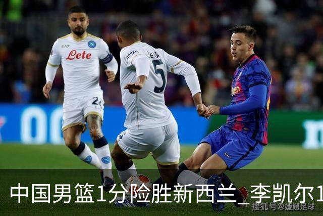 中国男篮1分险胜新西兰 李凯尔18分+致胜抢断