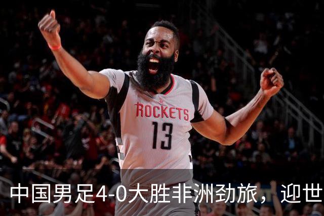 中国男足4-0大胜非洲劲旅，迎世界杯首胜，后续战日本队和安哥拉