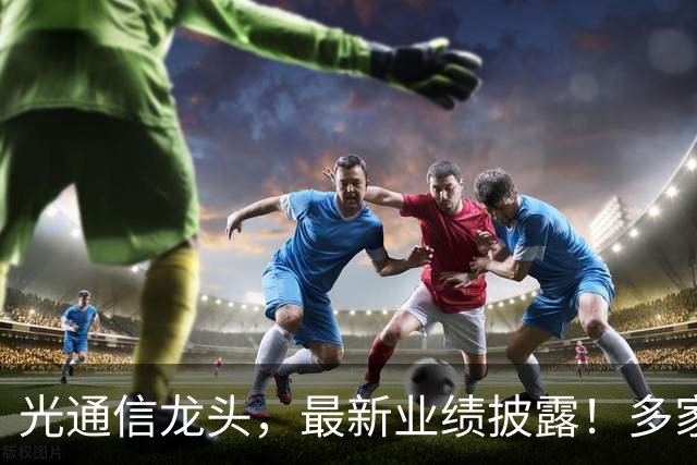 光通信龙头，最新业绩披露！多家机构加仓