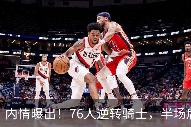 内情曝出！76人逆转骑士，半场后更衣室里发生了什么！