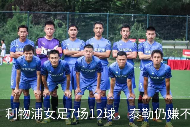 利物浦女足7场12球，泰勒仍嫌不够：我们想要更多