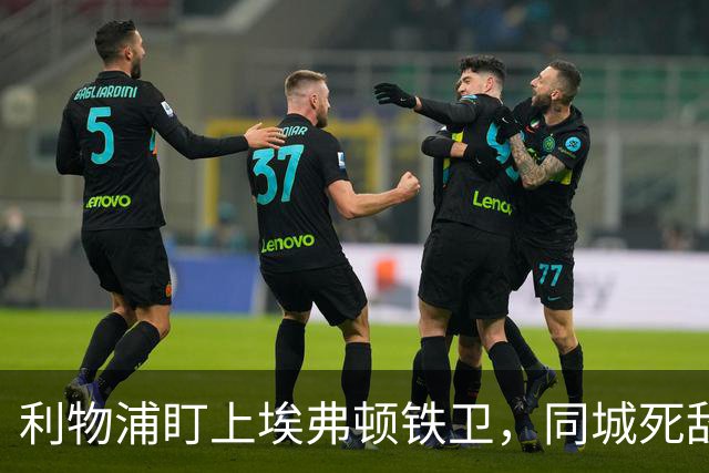 利物浦盯上埃弗顿铁卫，同城死敌宁可贱卖曼联也不卖他