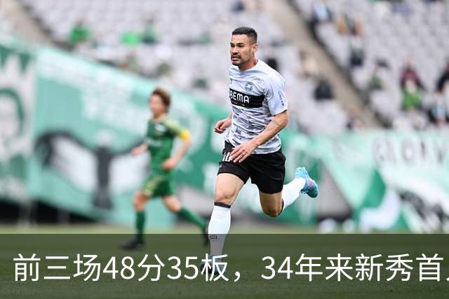 前三场48分35板，34年来新秀首人，奥尼尔当年是69分46板