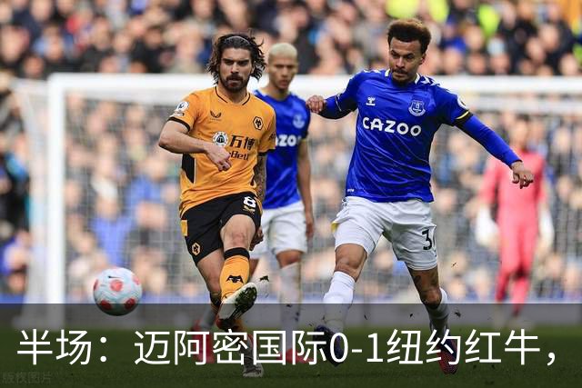 半场：迈阿密国际0-1纽约红牛，卡塞米罗自摆乌龙
