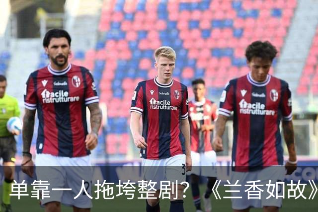 单靠一人拖垮整剧？《兰香如故》唯一败笔，观众：看她演戏真别扭