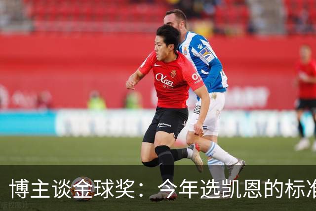 博主谈金球奖：今年选凯恩的标准为何和去年拉菲的不同？拉菲点赞