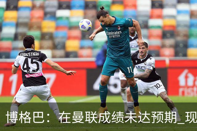 博格巴：在曼联成绩未达预期 现在是回尤文最佳时机