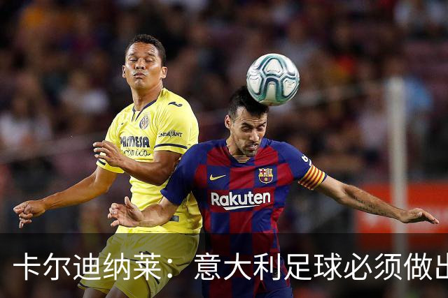 卡尔迪纳莱：意大利足球必须做出改变，米兰肩负重大行业责任