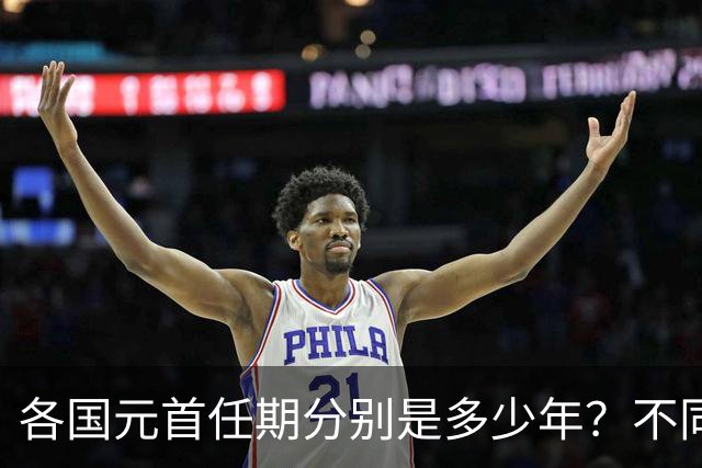 各国元首任期分别是多少年？不同国家的任期规定有何不同？一篇文章看懂各国任期区别