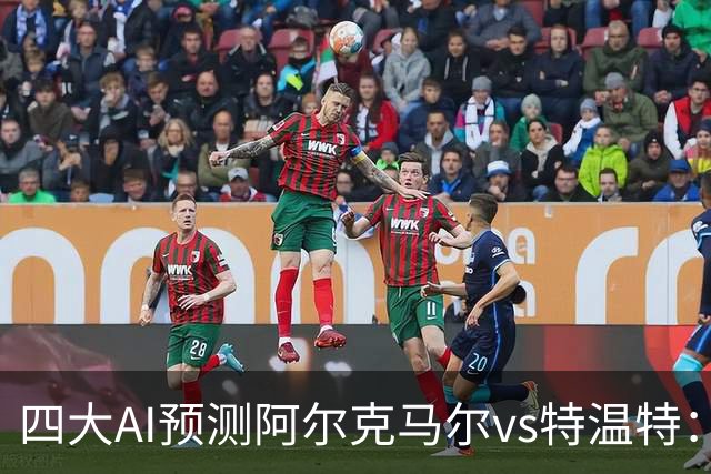 四大AI预测阿尔克马尔vs特温特：两家看好主胜，两家倾向平局