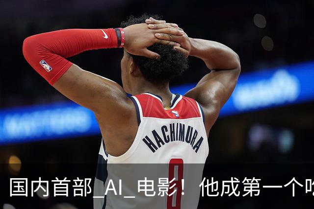 国内首部 AI 电影！他成第一个吃螃蟹的人，结果和大家想的不一样