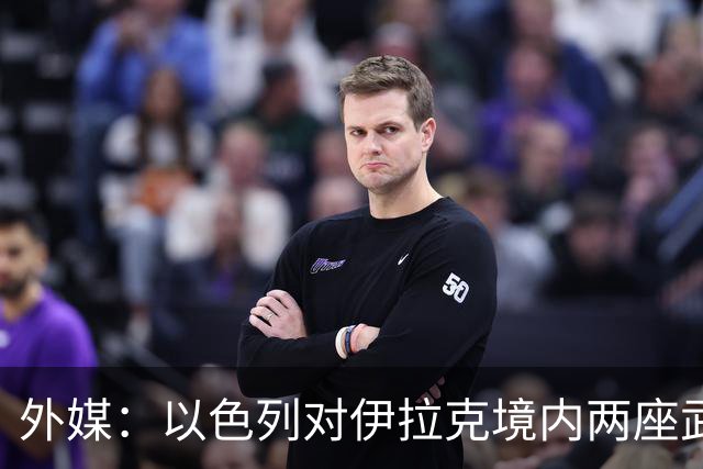 外媒：以色列对伊拉克境内两座武器库发动袭击，里面存放着大量中国防空系统