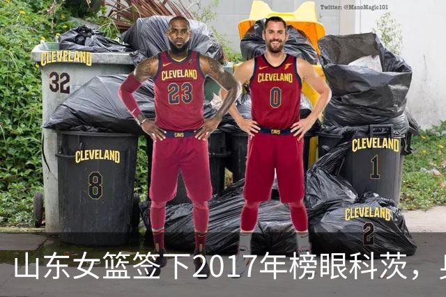山东女篮签下2017年榜眼科茨，身高193cm