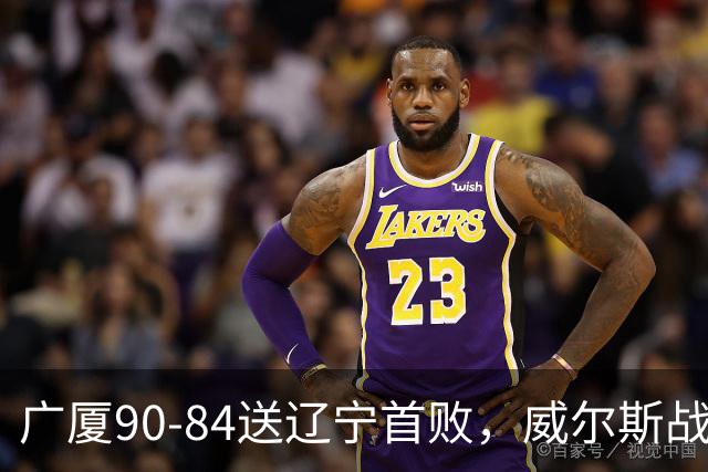 广厦90-84送辽宁首败，威尔斯战旧主36分，爱德华兹21分