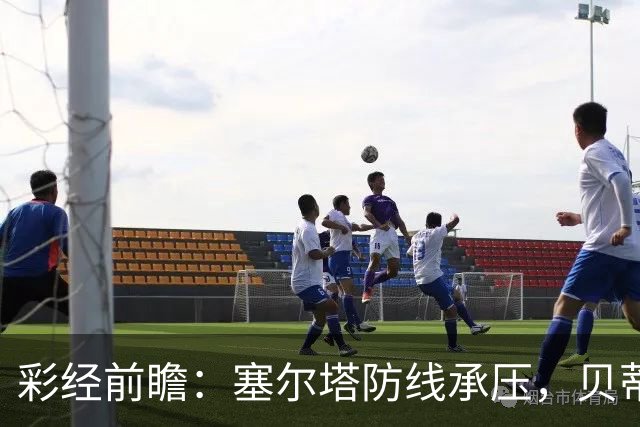 彩经前瞻：塞尔塔防线承压，贝蒂斯前场创造力爆棚，看好带走三分