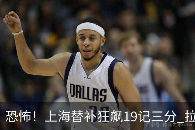 恐怖！上海替补狂飙19记三分 拉塞尔引领三人20+