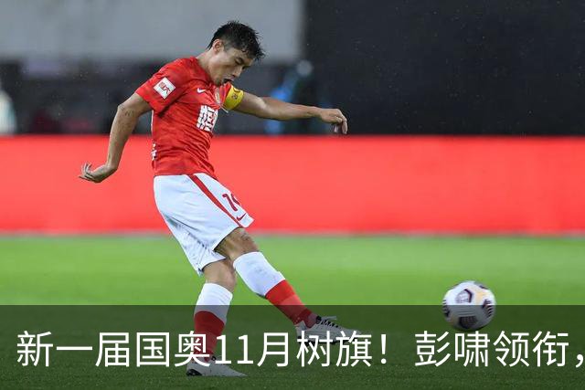 新一届国奥11月树旗！彭啸领衔，最强11人浮现，安东尼奥的“预谋”终于要摊牌了