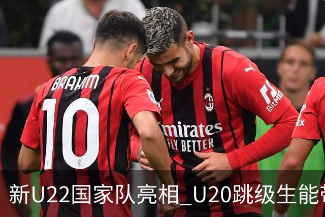 新U22国家队亮相 U20跳级生能带来什么变化？
