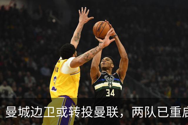 曼城边卫或转投曼联，两队已重启沟通