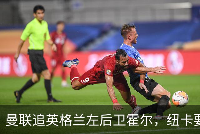 曼联追英格兰左后卫霍尔，纽卡要价超7000万镑