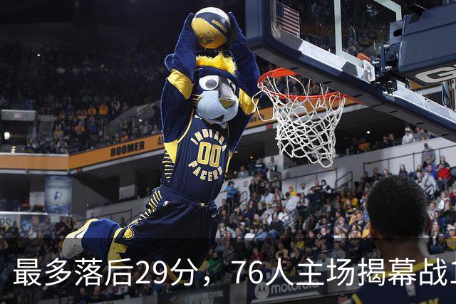 最多落后29分，76人主场揭幕战114比106翻盘骑士