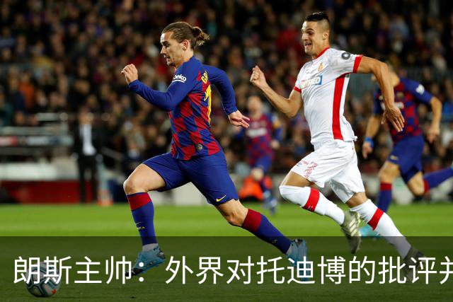 朗斯主帅：外界对托迪博的批评并不公正，他只迟到过训练一次