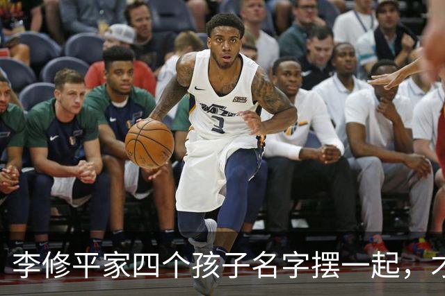李修平家四个孩子名字摆一起，才发现父亲修桥的心思藏不住了