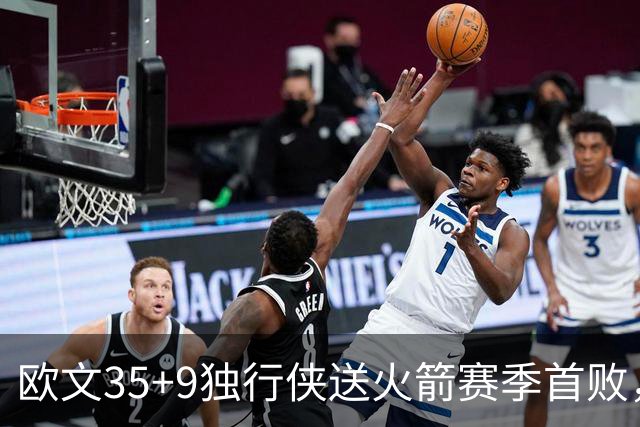 欧文35+9独行侠送火箭赛季首败，弗拉格33+9+6杜兰特28+5