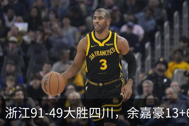 浙江91-49大胜四川，余嘉豪13+6，吴前10分