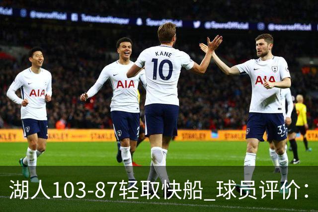 湖人103-87轻取快船 球员评价：4人优秀，4人及格，哈迪低迷