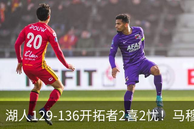 湖人129-136开拓者2喜2忧！马穆+扎威太好用，格兰姆斯融入遇阻！