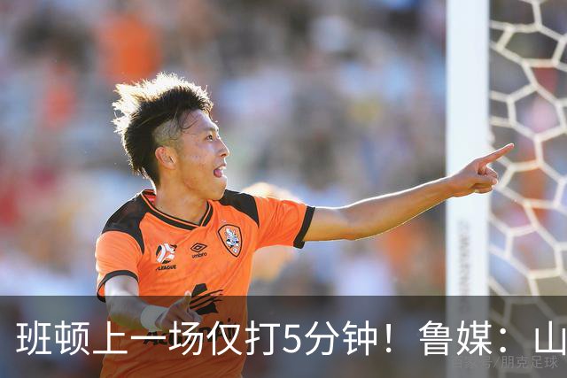 班顿上一场仅打5分钟！鲁媒：山东会在第一段结束后进行一些调整