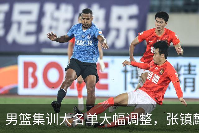 男篮集训大名单大幅调整，张镇麟单场五分引争议