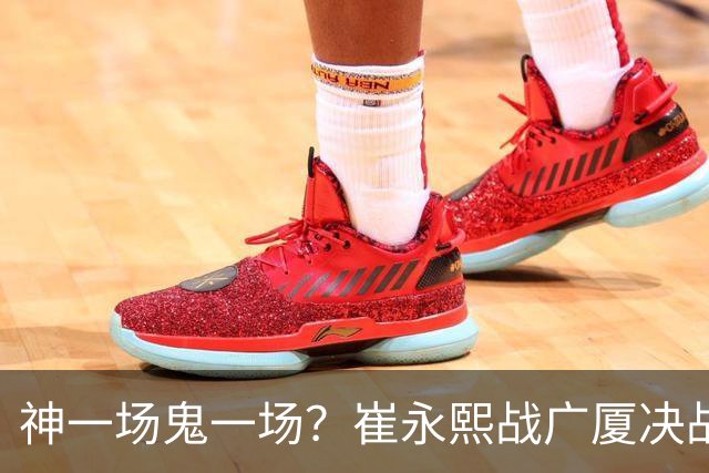 神一场鬼一场？崔永熙战广厦决战连得13分 对阵宁波6中1仅得2分
