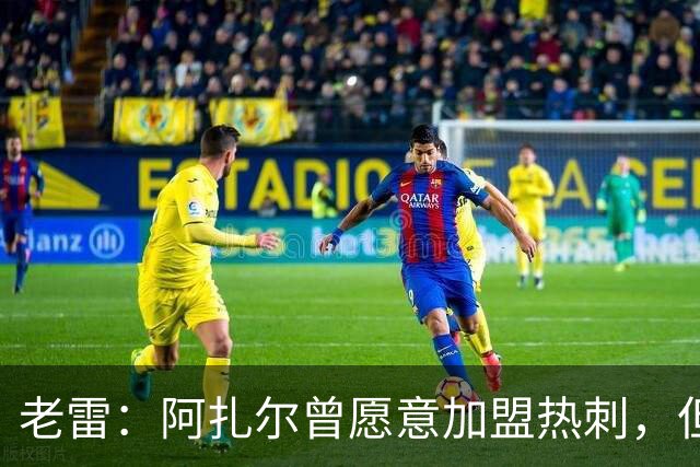 老雷：阿扎尔曾愿意加盟热刺，但列维不愿支付1800万镑的转会费