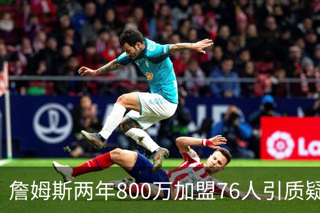 詹姆斯两年800万加盟76人引质疑！底薪却享直升机免费接机通勤
