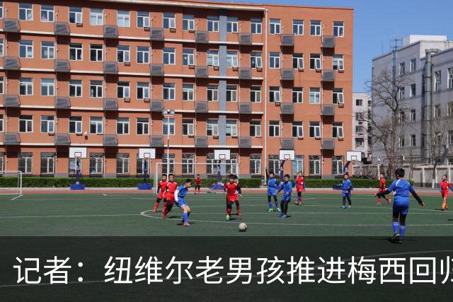 记者：纽维尔老男孩推进梅西回归，希望2027年1月签下