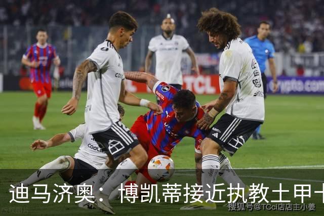 迪马济奥：博凯蒂接近执教土甲卡拉居姆吕克