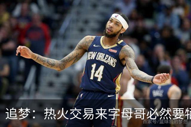 追梦：热火交易来字母哥必然要牺牲阵容深度 我不懂大家为何惊讶