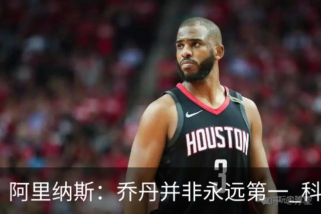 阿里纳斯：乔丹并非永远第一 科比和詹姆斯有时排在他前面