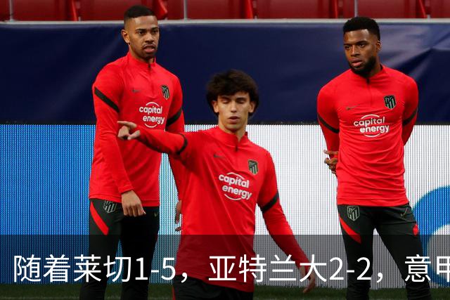随着莱切1-5，亚特兰大2-2，意甲积分榜出炉：3队不败，2豪门掉队