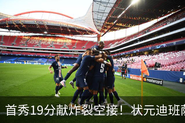 首秀19分献炸裂空接！状元迪班萨天赋异禀 奇才遭逆转略微可惜