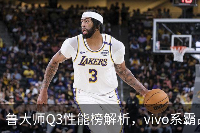 鲁大师Q3性能榜解析，vivo系霸占前三