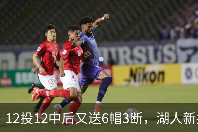12投12中后又送6帽3断，湖人新援两场就改写队史