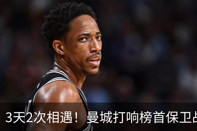3天2次相遇！曼城打响榜首保卫战：哈兰德冲击英超8连斩