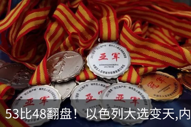 53比48翻盘！以色列大选变天,内塔尼亚胡还没下台,反对派先内讧？