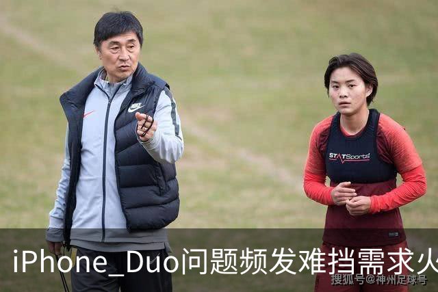 iPhone Duo问题频发难挡需求火爆！业内人士：苹果要求赶工增产