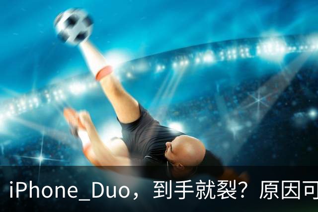 iPhone Duo，到手就裂？原因可能找到了；对于“部分渠道iPhone Duo破发”，苹果官方回应了，并透露“目前很多客户取消了订单”